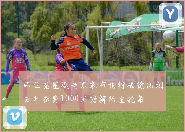 弗兰克重返老东家布伦特福德热刺去年花费1000万镑解约金挖角