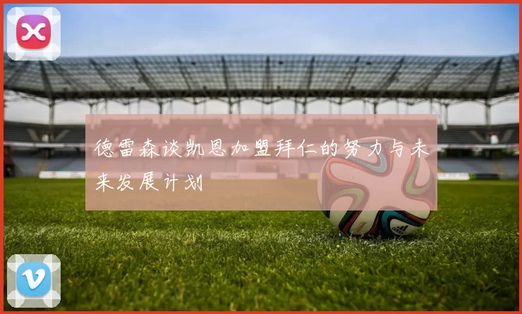 德雷森谈凯恩加盟拜仁的努力与未来发展计划