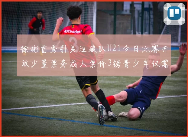 徐彬首秀引关注狼队U21今日比赛开放少量票务成人票价3镑青少年仅需1镑