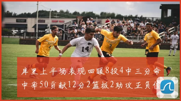 库里上半场表现回暖8投4中三分命中率50贡献12分2篮板2助攻正负值6