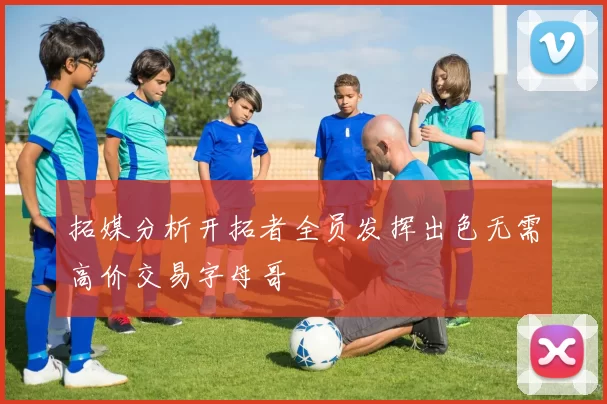 拓媒分析开拓者全员发挥出色无需高价交易字母哥