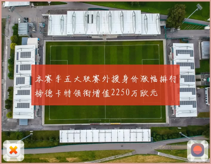 本赛季五大联赛外援身价涨幅排行榜德卡特领衔增值2250万欧元