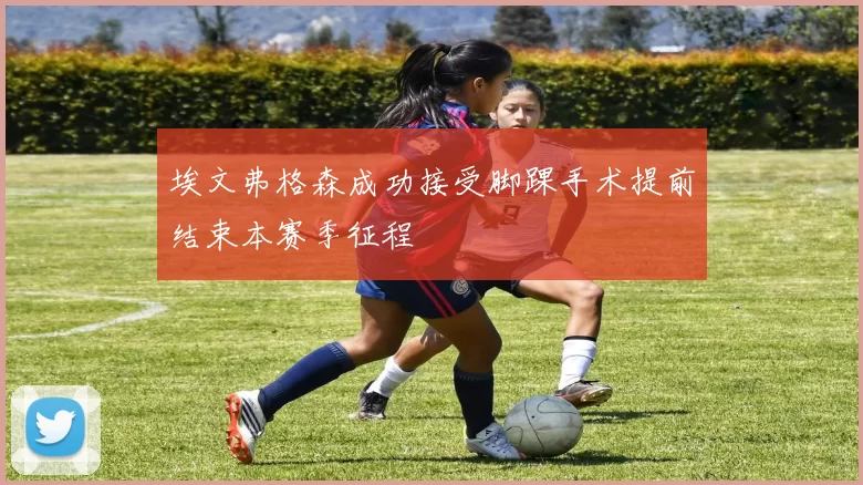 埃文弗格森成功接受脚踝手术提前结束本赛季征程