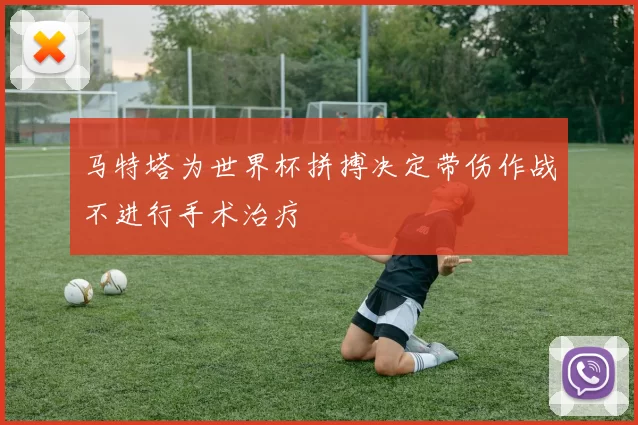 马特塔为世界杯拼搏决定带伤作战不进行手术治疗