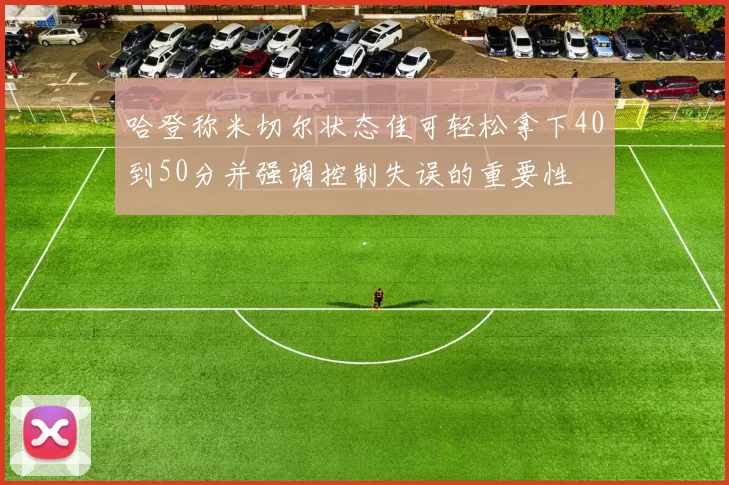 哈登称米切尔状态佳可轻松拿下40到50分并强调控制失误的重要性