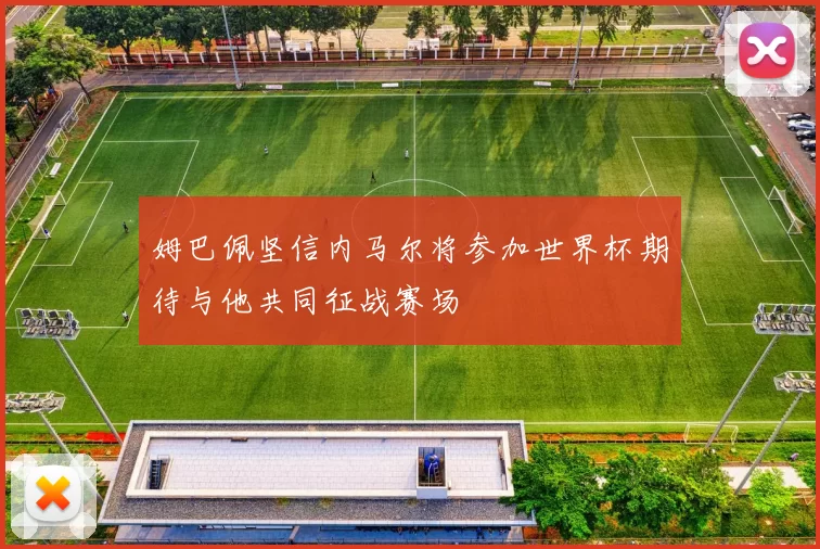 姆巴佩坚信内马尔将参加世界杯期待与他共同征战赛场